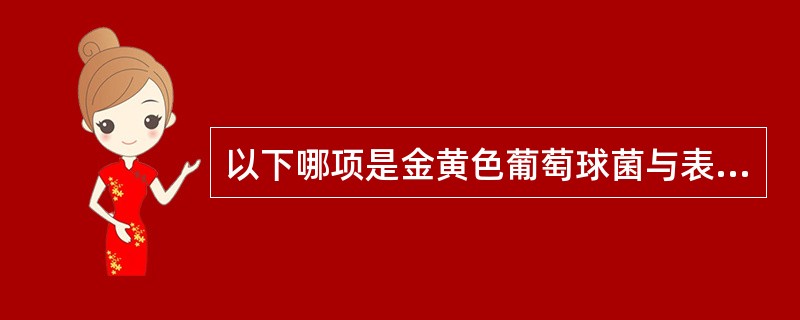 以下哪项是金黄色葡萄球菌与表皮葡萄球菌所共有的特点 ( )A、产生金黄色色素B、