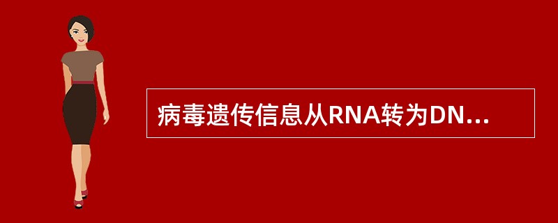 病毒遗传信息从RNA转为DNA的过程称为( )A、基因变异B、基因转化C、噬菌体