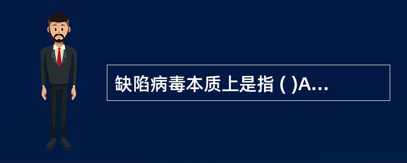 缺陷病毒本质上是指 ( )A、基因组缺陷B、复制周期不全C、病毒酶缺陷D、包膜刺