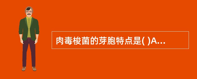 肉毒梭菌的芽胞特点是( )A、椭圆形,位于菌体顶端B、椭圆形,位于菌体次极端C、