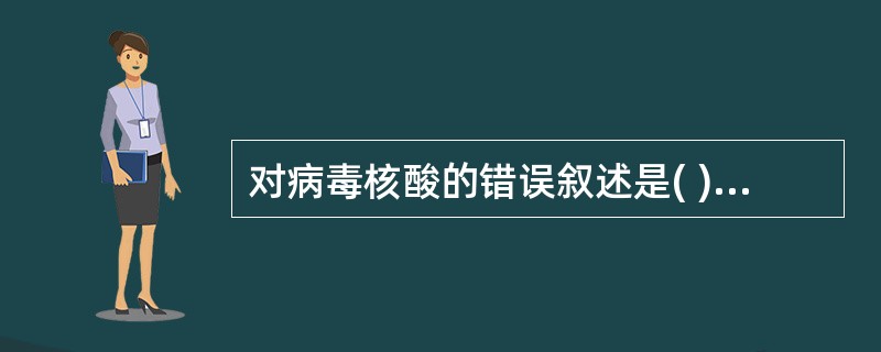 对病毒核酸的错误叙述是( )A、可以控制病毒的遗传和变异B、可以决定病毒的感染性