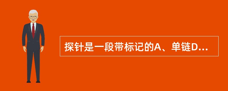 探针是一段带标记的A、单链DNAB、双链DNAC、cDNAD、单链RNAE、以上