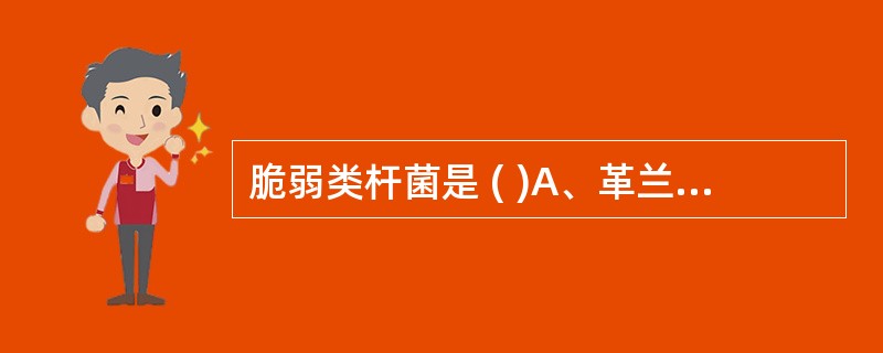 脆弱类杆菌是 ( )A、革兰阴性厌氧杆菌B、革兰阴性需氧杆菌C、革兰阳性厌氧杆菌