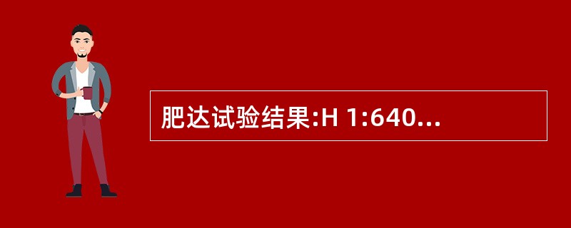 肥达试验结果:H 1:640,O 1:320,A 1:80,B 1:80,该病人