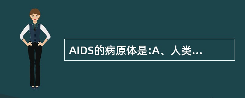 AIDS的病原体是:A、人类白血病病毒B、人类免疫缺陷病毒C、人类乳头瘤病毒D、