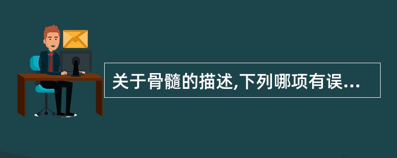 关于骨髓的描述,下列哪项有误A、是造血器官B、是中枢免疫器官C、T细胞发生、分化