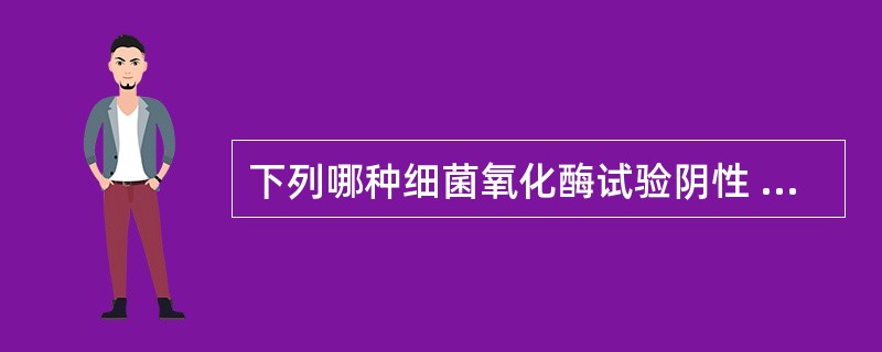 下列哪种细菌氧化酶试验阴性 ( )A、铜绿假单胞菌B、副溶血性弧菌C、霍乱弧菌D