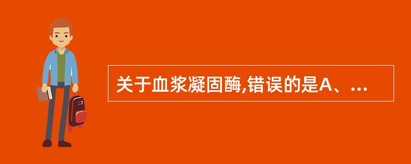关于血浆凝固酶,错误的是A、玻片法测定结合型凝固酶B、试管法测定分泌型凝固酶C、
