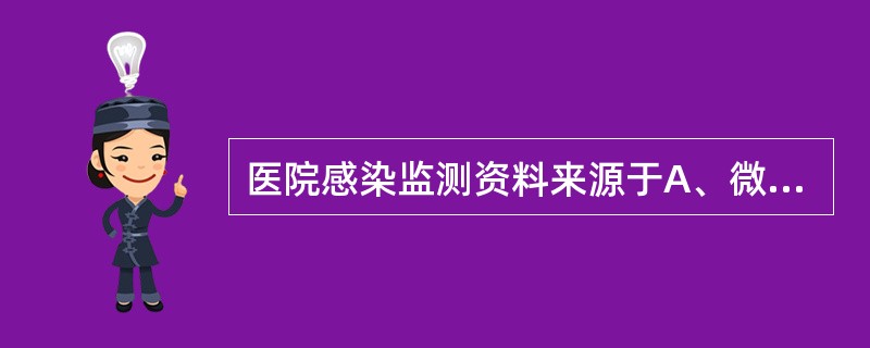 医院感染监测资料来源于A、微生物学报告B、病房巡视C、活检报告D、医务人员健康记