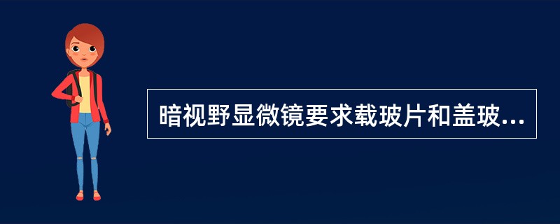 暗视野显微镜要求载玻片和盖玻片需清洁无划痕,载玻片厚度为A、2.5mmB、2.2