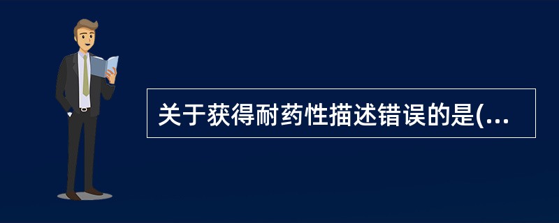 关于获得耐药性描述错误的是( )A、是敏感细菌出现对抗菌药物有耐药性的菌株B、不