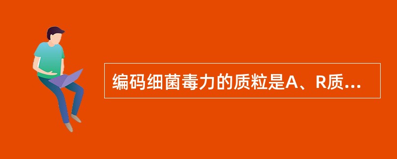 编码细菌毒力的质粒是A、R质粒B、Col质粒C、F质粒D、K质粒E、Vi质粒 -