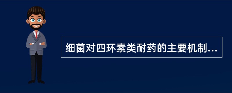 细菌对四环素类耐药的主要机制为A、青霉素结合蛋白的改变B、药物外排作用C、药物作