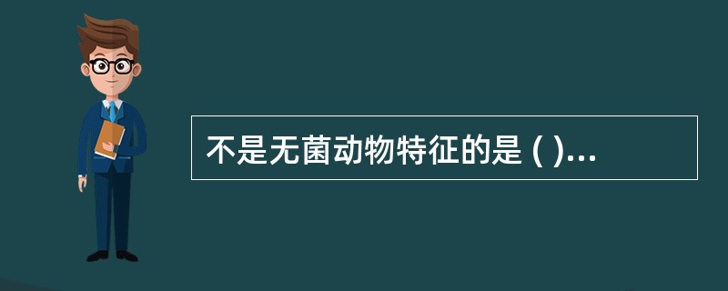 不是无菌动物特征的是 ( )A、胎儿动物经剖宫产获得B、抵抗力较强C、可经无菌乳