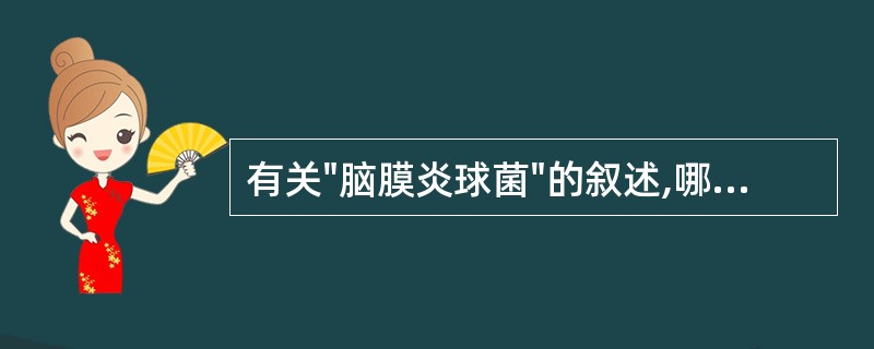 有关"脑膜炎球菌"的叙述,哪几项不正确:A、是革兰阴性双球菌B、需在血琼脂培养基