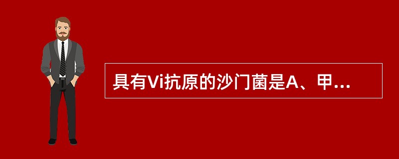 具有Vi抗原的沙门菌是A、甲型副伤寒杆菌B、乙型副伤寒杆菌C、丙型副伤寒杆菌D、