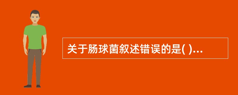 关于肠球菌叙述错误的是( )A、为人体的正常菌群B、也可以转为条件致病菌C、为医