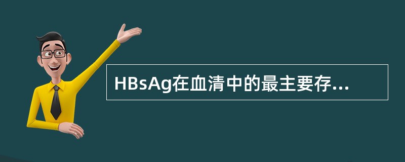 HBsAg在血清中的最主要存在形式是 ( )A、小球形颗粒B、管形颗粒C、大球形