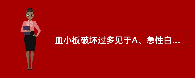 血小板破坏过多见于A、急性白血病B、急性放射病C、急性溶血后D、原发性血小板减少