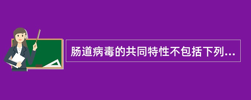肠道病毒的共同特性不包括下列哪一项A、20面体立体对称无包膜B、细胞浆内增殖C、
