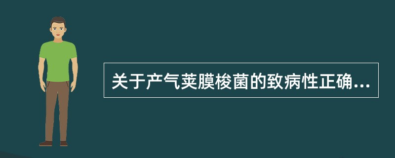 关于产气荚膜梭菌的致病性正确的是A、可引起严重的创伤感染B、以组织气肿、水肿、坏
