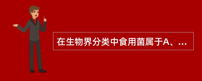 在生物界分类中食用菌属于A、病毒界B、真菌界C、原核原生生物界D、真核原生生物界