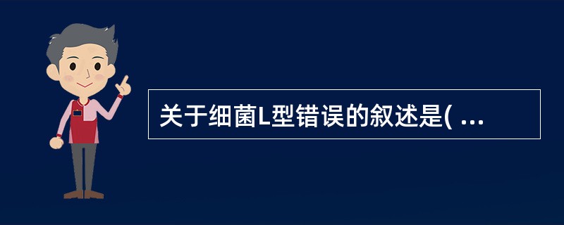 关于细菌L型错误的叙述是( )A、细胞壁缺陷型B、可能体外试验中形成C、呈多态性