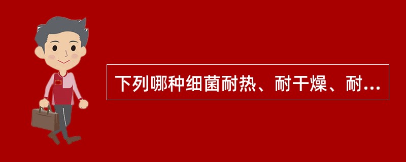 下列哪种细菌耐热、耐干燥、耐高盐,对外界理化因素抵抗力最强A、铜绿假单胞菌B、金