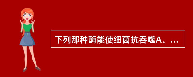 下列那种酶能使细菌抗吞噬A、胶原酶B、链激酶C、凝固酶D、透明质酸酶E、核酸酶