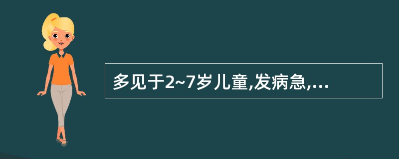 多见于2~7岁儿童,发病急,发展快,高热,体温40℃以上,中毒症状明显且发于病程
