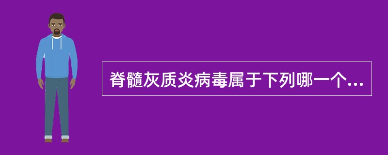 脊髓灰质炎病毒属于下列哪一个科的病毒( )A、弹状病毒科B、小核糖核酸病毒科C、