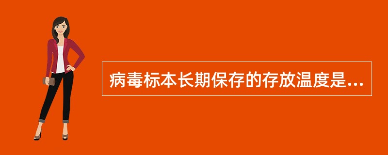 病毒标本长期保存的存放温度是A、4℃B、0℃C、£­20℃D、£­70℃E、£­