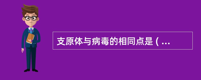 支原体与病毒的相同点是 ( )A、最外层都是细胞壁B、能通过滤菌器C、胞膜中含大