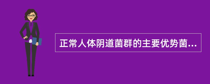 正常人体阴道菌群的主要优势菌是 ( )A、链球菌B、类杆菌C、葡萄球菌D、乳酸杆