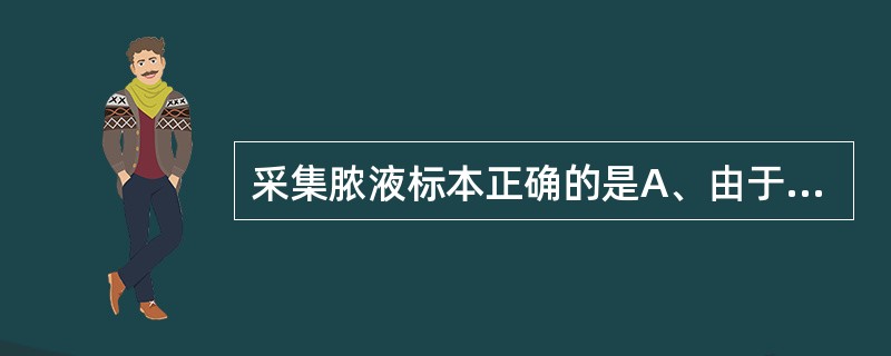 采集脓液标本正确的是A、由于消毒液对细菌有毒性作用,对于闭合性脓肿,不需要进行皮