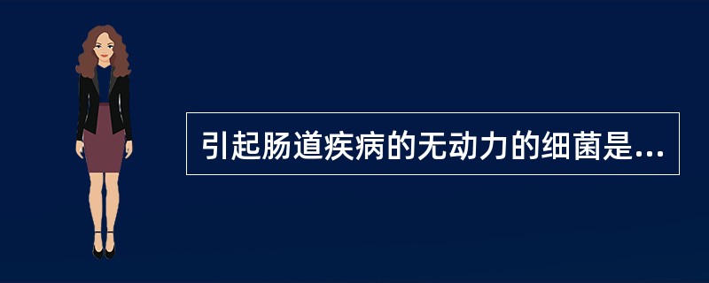 引起肠道疾病的无动力的细菌是A、肠炎沙门菌B、霍乱弧菌C、副溶血性弧菌D、宋内志