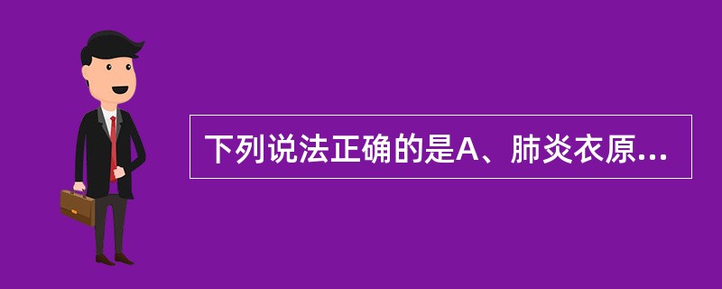 下列说法正确的是A、肺炎衣原体的天然动物宿主是鼠B、肺炎衣原体寄生于人类C、肺炎