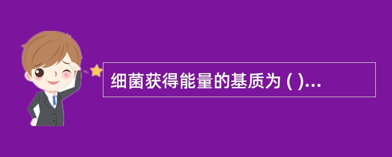 细菌获得能量的基质为 ( )A、氨基酸B、无机盐C、糖D、维生素E、蛋白胨 -