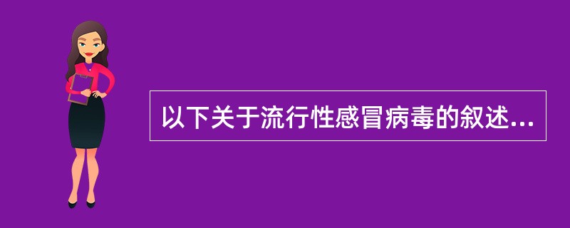 以下关于流行性感冒病毒的叙述错误的是A、属正粘病毒科B、分节段的单负链RNA病毒