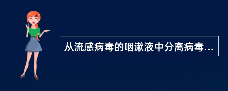 从流感病毒的咽漱液中分离病毒,最好将标本接种于 ( )A、小鼠眼角膜B、鸡胚尿囊