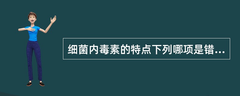 细菌内毒素的特点下列哪项是错误的:A、主要由G£­菌产生B、化学成分主要是脂多糖