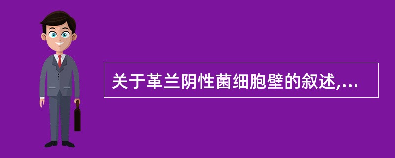 关于革兰阴性菌细胞壁的叙述,错误的是A、肽聚糖含量少B、缺乏五肽交联桥C、致病力