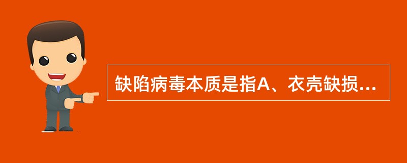 缺陷病毒本质是指A、衣壳缺损B、包膜刺突缺损C、基因组缺损D、复制周期不完全E、