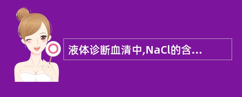 液体诊断血清中,NaCl的含量通常是A、0.2%~0.3%B、0.55%~0.7