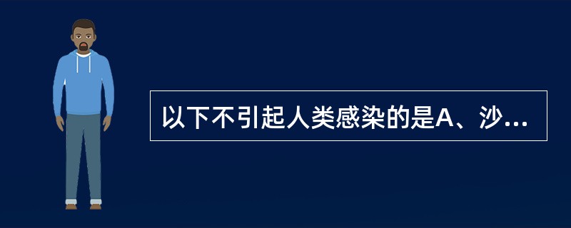 以下不引起人类感染的是A、沙眼衣原体沙眼生物亚种B、肺炎衣原体C、鹦鹉热衣原体D