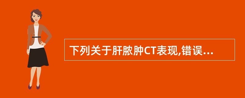 下列关于肝脓肿CT表现,错误的是()。A、平扫示低密度占位,中心区CT值略高于水