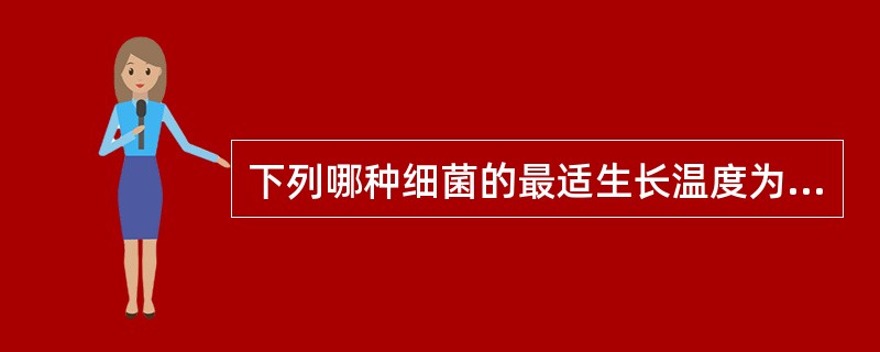 下列哪种细菌的最适生长温度为25℃( )A、肠炎沙门菌B、空肠弯曲菌C、假结核耶