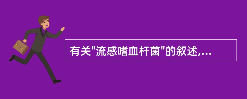 有关"流感嗜血杆菌"的叙述,哪一项是错误的:A、革兰染色阴性小杆菌B、人工培养时