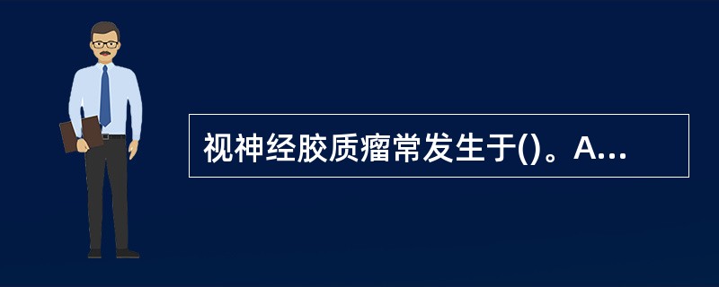 视神经胶质瘤常发生于()。A、儿童B、青年人C、中年人D、老年人E、任何年龄 -