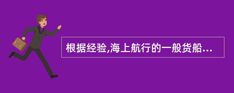 根据经验,海上航行的一般货船,其横摇周期一般不应小于( )s。